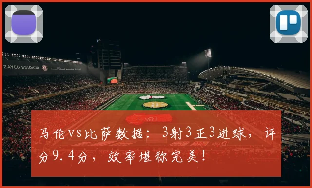 马伦vs比萨数据：3射3正3进球，评分9.4分，效率堪称完美！