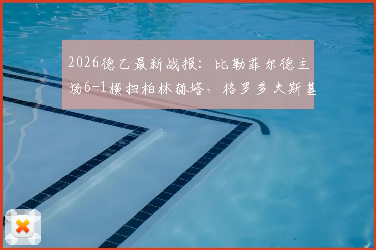 2026德乙最新战报:比勒菲尔德主场6-1横扫柏林赫塔,格罗多夫斯基双响闪耀,赛后深度解析