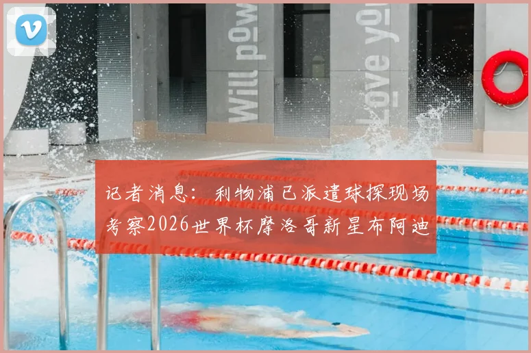 记者消息：利物浦已派遣球探现场考察2026世界杯摩洛哥新星布阿迪，球队有意将其招致麾下？