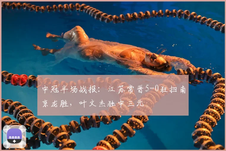 中冠半场战报:江苏常晋5-0狂扫南京龙胜,叶文杰独中三元