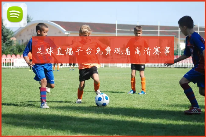 足球直播平台免费观看高清赛事