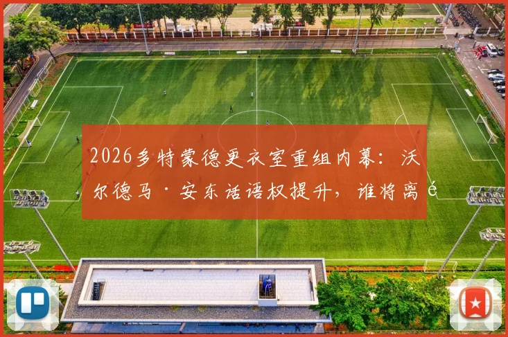 2026多特蒙德更衣室重组内幕：沃尔德马·安东话语权提升，谁将离队？泰尔齐奇如何应对