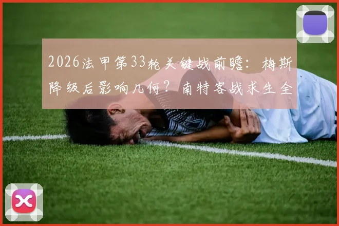 2026法甲第33轮关键战前瞻：梅斯降级后影响几何？南特客战求生全解析